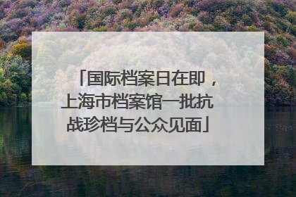 国际档案日在即，上海市档案馆一批抗战珍档与公众见面
