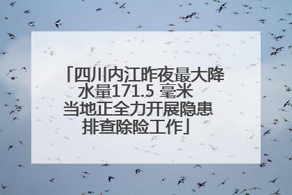 四川内江昨夜最大降水量171.5 毫米 当地正全力开展隐患排查除险工作