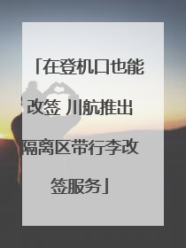 在登机口也能改签 川航推出隔离区带行李改签服务