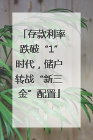 存款利率跌破“1”时代，储户转战“新三金”配置