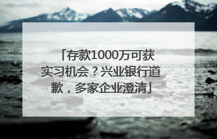 存款1000万可获实习机会？兴业银行道歉，多家企业澄清