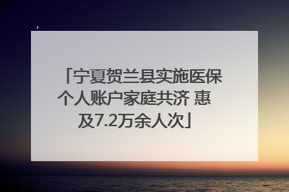 宁夏贺兰县实施医保个人账户家庭共济 惠及7.2万余人次