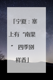 宁夏：塞上有“南果” 四季别样香