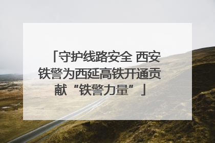 守护线路安全 西安铁警为西延高铁开通贡献“铁警力量”