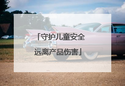 守护儿童安全 远离产品伤害