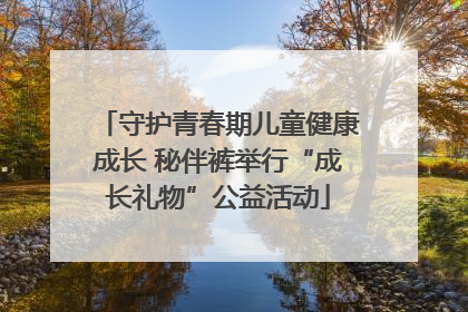 守护青春期儿童健康成长 秘伴裤举行“成长礼物”公益活动
