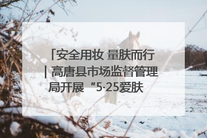 安全用妆 量肤而行｜高唐县市场监督管理局开展“5·25爱肤日”宣传活动，共筑安全用妆防线