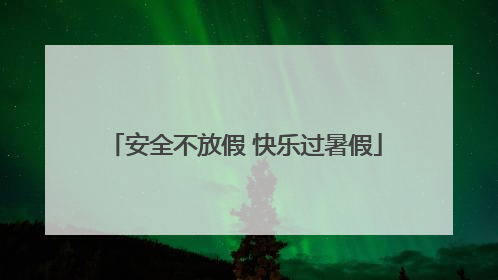 安全不放假 快乐过暑假
