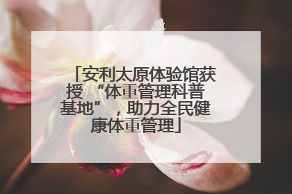 安利太原体验馆获授 “体重管理科普基地”，助力全民健康体重管理