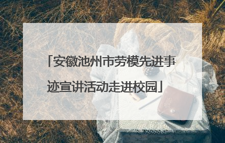 安徽池州市劳模先进事迹宣讲活动走进校园
