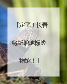 定了！长春将新增地标博物馆！