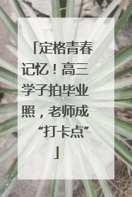 定格青春记忆！高三学子拍毕业照，老师成“打卡点”