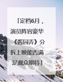 定档6月，演员阵容豪华《酱园弄》分拆上映能否满足观众期待