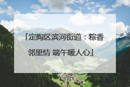 定陶区滨河街道：粽香邻里情 端午暖人心