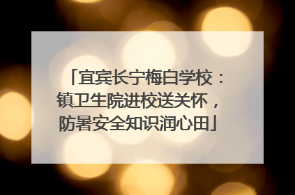 宜宾长宁梅白学校：镇卫生院进校送关怀，防暑安全知识润心田