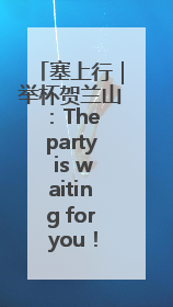塞上行｜举杯贺兰山：The party is waiting for you！