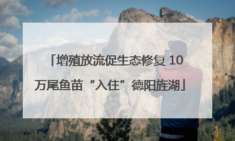 增殖放流促生态修复 10万尾鱼苗“入住”德阳旌湖
