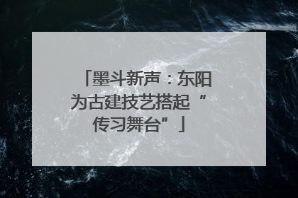 墨斗新声：东阳为古建技艺搭起“传习舞台”