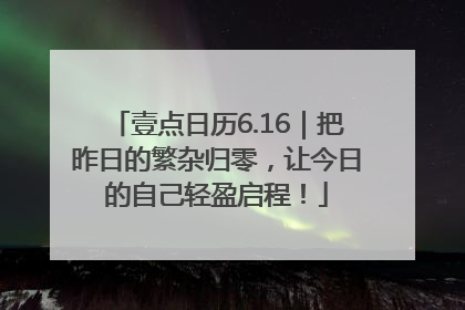 壹点日历6.16｜把昨日的繁杂归零，让今日的自己轻盈启程！