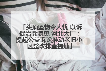 头顶坠物令人忧 以诉促治除隐患 河北大厂：提起公益诉讼推动老旧小区整改排查提速