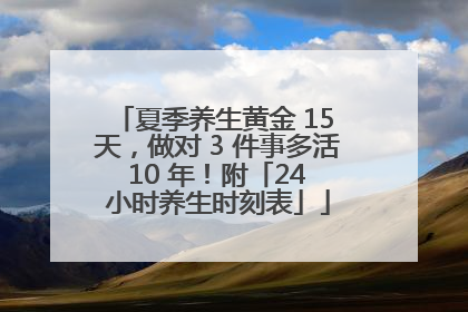 夏季养生黄金 15 天，做对 3 件事多活 10 年！附「24 小时养生时刻表」