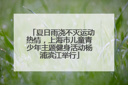夏日雨浇不灭运动热情，上海市儿童青少年主题健身活动杨浦滨江举行