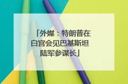 外媒：特朗普在白宫会见巴基斯坦陆军参谋长