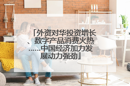 外资对华投资增长、数字产品消费火热……中国经济加力发展动力强劲