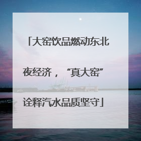 大窑饮品燃动东北夜经济，“真大窑”诠释汽水品质坚守