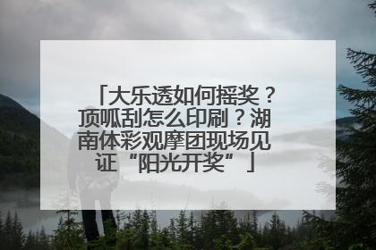 大乐透如何摇奖？顶呱刮怎么印刷？湖南体彩观摩团现场见证“阳光开奖”