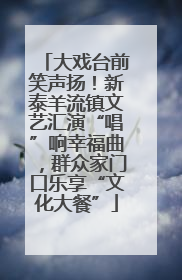 大戏台前笑声扬！新泰羊流镇文艺汇演“唱”响幸福曲，群众家门口乐享“文化大餐”