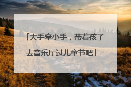 大手牵小手，带着孩子去音乐厅过儿童节吧