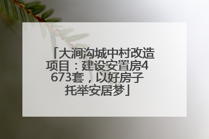 大涧沟城中村改造项目：建设安置房4673套，以好房子托举安居梦