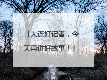 大连好记者，今天再讲好故事！