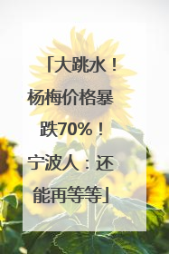 大跳水！杨梅价格暴跌70%！宁波人：还能再等等