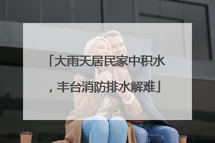 大雨天居民家中积水，丰台消防排水解难
