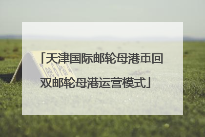 天津国际邮轮母港重回双邮轮母港运营模式
