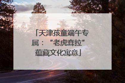 天津孩童端午专属：“老虎耷拉”蕴藏文化寓意