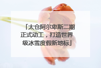 太仓阿尔卑斯二期正式动工，打造世界级冰雪度假新地标