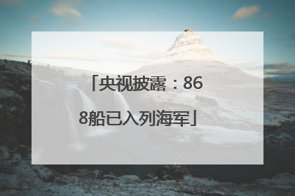 央视披露：868船已入列海军