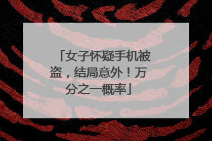 女子怀疑手机被盗，结局意外！万分之一概率