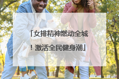 女排精神燃动全城！激活全民健身潮