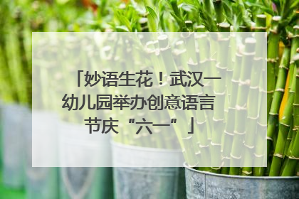 妙语生花！武汉一幼儿园举办创意语言节庆“六一”