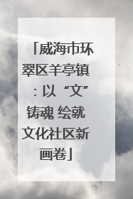 威海市环翠区羊亭镇：以“文”铸魂 绘就文化社区新画卷