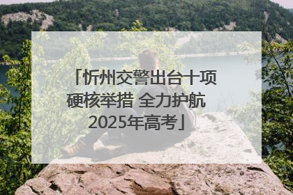 忻州交警出台十项硬核举措 全力护航2025年高考