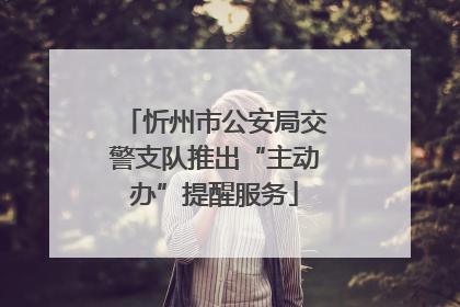 忻州市公安局交警支队推出“主动办”提醒服务