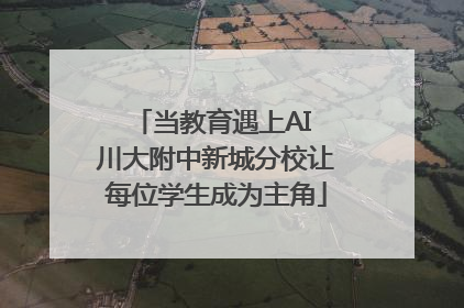 当教育遇上AI 川大附中新城分校让每位学生成为主角