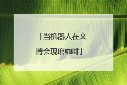 当机器人在文博会现磨咖啡