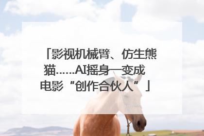 影视机械臂、仿生熊猫……AI摇身一变成电影“创作合伙人”