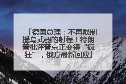 德国总理：不再限制援乌武器的射程！特朗普批评普京正变得“疯狂”，俄方最新回应